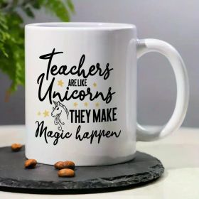 11oz Ceramic Coffee Mug, "Teachers Are Like Unicorns - They Make Magic Happen", Reusable, Insulated, Machine