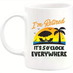 Retired & Everywhere at 5 PM" Funny Ceramic Mug - Perfect Gift for Retirees, Work Buddies, and Retirement Parties -